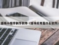 福州连线小程序制作软件（连线应用是什么软件）