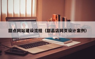 福州甜点网站建设流程（甜品店网页设计案例）
