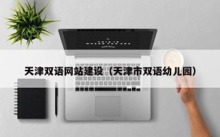福州天津双语网站建设（天津市双语幼儿园）