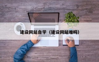 福州建设网站自学（建设网站难吗）