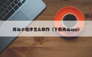 福州房山小程序怎么制作（下载房山app）