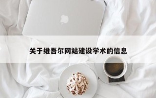 福州关于维吾尔网站建设学术的信息