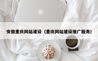 福州安徽重庆网站建设（重庆网站建设推广服务）
