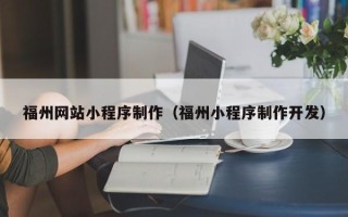福州网站小程序制作（福州小程序制作开发）
