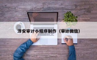 福州淳安审计小程序制作（审计微信）