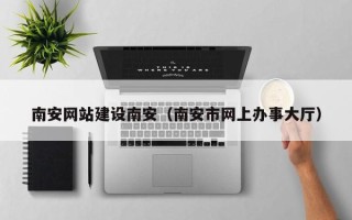 福州南安网站建设南安（南安市网上办事大厅）