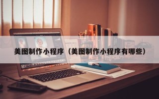 福州美图制作小程序（美图制作小程序有哪些）