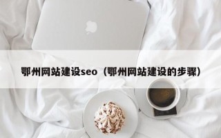 福州鄂州网站建设seo（鄂州网站建设的步骤）