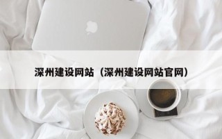 福州深州建设网站（深州建设网站官网）