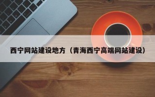 福州西宁网站建设地方（青海西宁高端网站建设）