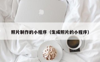 福州照片制作的小程序（生成照片的小程序）