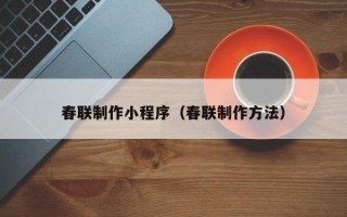 福州春联制作小程序（春联制作方法）