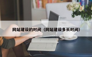 福州网站建设的时间（网站建设多长时间）