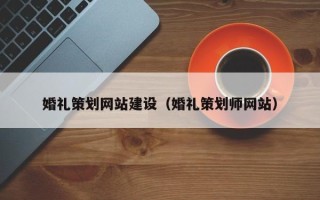 福州婚礼策划网站建设（婚礼策划师网站）