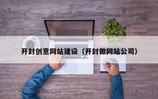 福州开封创意网站建设（开封做网站公司）